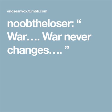 They both make sense in their proper wording, they don't contradict each other in any way unless you mgs4's war has changed quote has much more meaning then nanomachines. noobtheloser: " War…. War never changes…. " | Never change, Change, War
