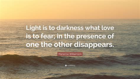 Marianne Williamson Quote Light Is To Darkness What Love Is To Fear