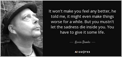 Kevin Brooks Quote It Wont Make You Feel Any Better He Told Me