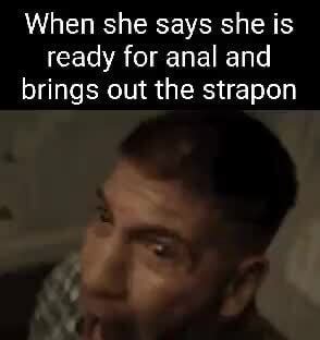 When She Says She Is Ready For Anal And Brings Out The Strapon IFunny