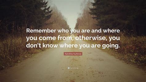 Karolina Kurkova Quote Remember Who You Are And Where You Come From