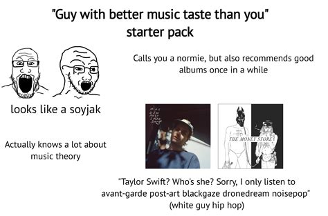 Guy With Better Music Taste Than You Starter Pack Rstarterpacks