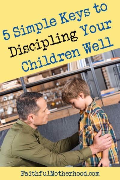 5 Simple Keys To Discipling Your Children Well Faithful Motherhood