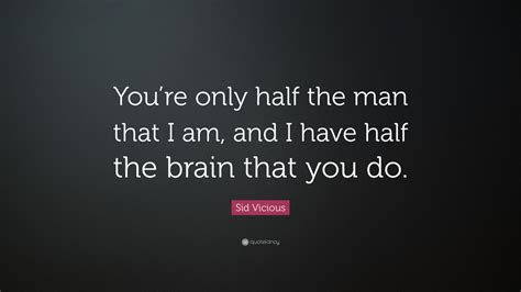 Sid Vicious Quote “youre Only Half The Man That I Am And I Have Half