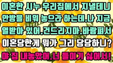 카카오실화사연 이혼한 시누 우리집에서 지낼테니안방을 비워 놓으라 하는데나 지금열받아 있어건드리지마바람펴서이혼당한게 뭐가