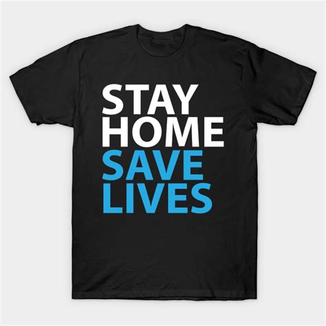 Stay Home Save Lives Stay Home Save Lives T Shirt Teepublic