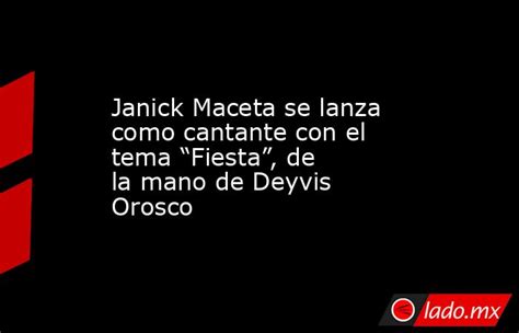Janick Maceta Se Lanza Como Cantante Con El Tema “fiesta” De La Mano De Deyvis Orosco Ladomx