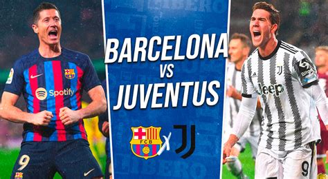 Barcelona Vs Juventus En Vivo Horarios Y Dónde Ver Partido Por El Soccer Champions Tour 2023