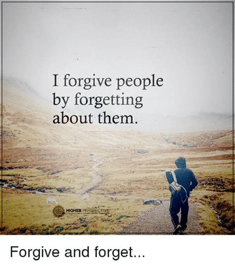 I Forgive People By Forgetting About Them Higher Perspective Forgive