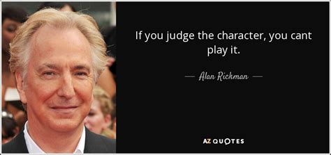 Alan Rickman Quote If You Judge The Character You Cant Play It