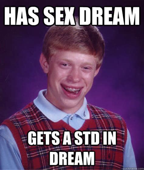 has sex dream gets a std in dream bad luck brian quickmeme