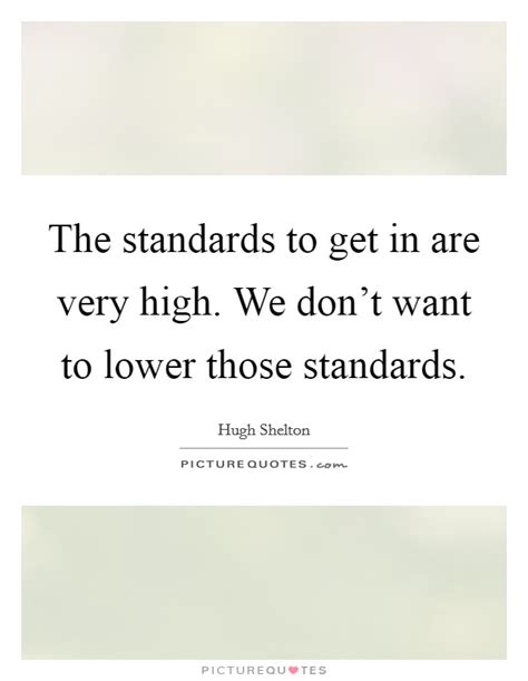 The Standards To Get In Are Very High We Dont Want To Lower