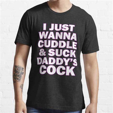 I Just Wanna Cuddle And Suck Daddys Cock T Shirt For Sale By