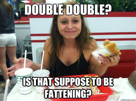 Double Double Is That Suppose To Be Fattening Caryssa Quickmeme