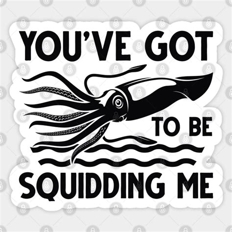 Youve Got To Be Squidding Me Squid Sticker Teepublic