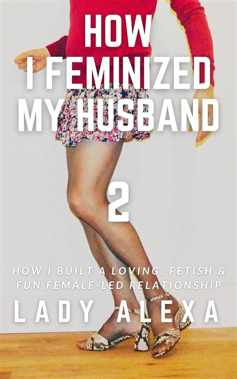 How I Feminized My Husband How I Built A Loving Fetish Fun Female Led Relationship With A