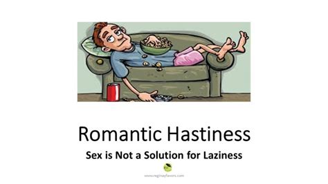 Romantic Hastiness Sex Is Not A Solution For Laziness Regina Y Favors