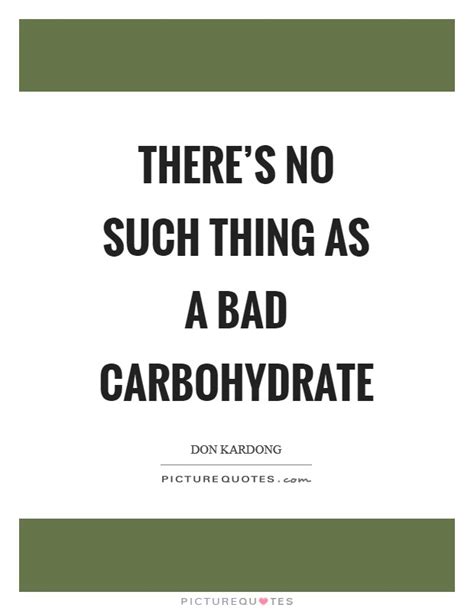 Theres No Such Thing As A Bad Carbohydrate Picture Quotes