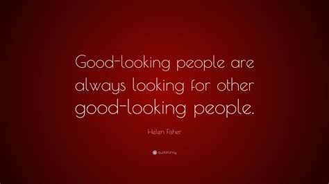 Helen Fisher Quote Good Looking People Are Always Looking For Other