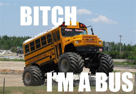 Image 99793 Bitch Im A Bus Know Your Meme