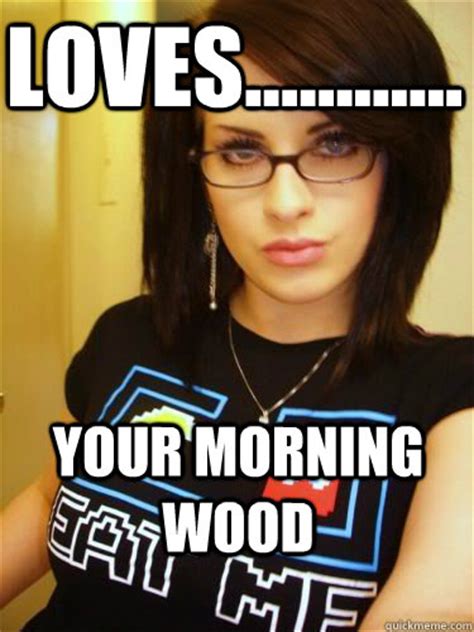 Loves Your Morning Wood Cool Chick Carol Quickmeme
