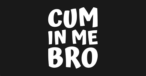 Cum In Me Bro Gay T Shirt Teepublic