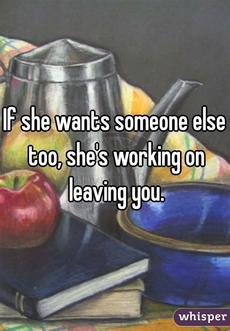 If She Wants Someone Else Too Shes Working On Leaving You