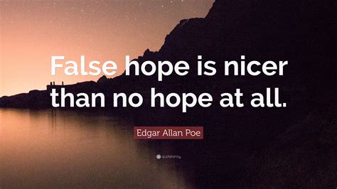 Edgar Allan Poe Quote False Hope Is Nicer Than No Hope At All