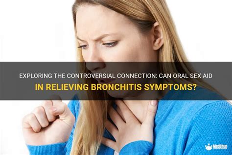 exploring the controversial connection can oral sex aid in relieving bronchitis symptoms medshun