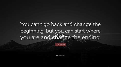 C S Lewis Quote “you Cant Go Back And Change The Beginning But You