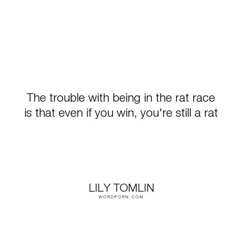 Lily Tomlin The Trouble With Being In The Rat Race Is That Even If