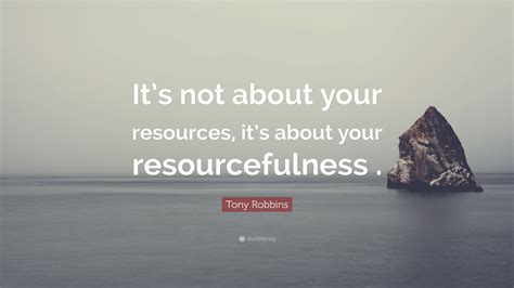 Tony Robbins Quote “its Not About Your Resources Its About Your