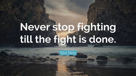 Eliot Ness Quote Never Stop Fighting Till The Fight Is Done 12