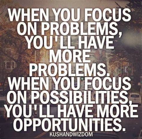 When You Focus On Problems Youll Have More Problems When You Focus On