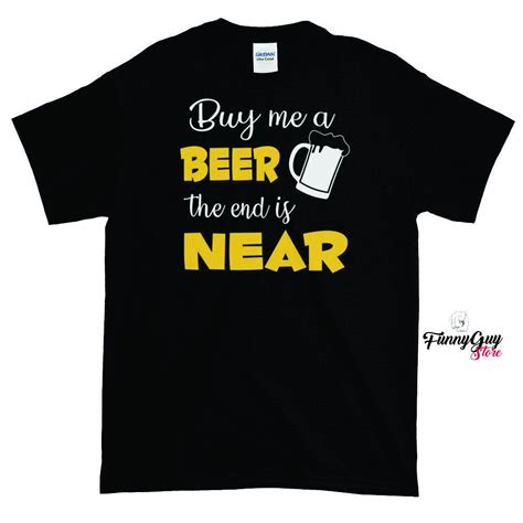 Maybe you would like to learn more about one of these? Buy Me A Beer The End Is Near T shirt / Funny Bachelor Tee ...