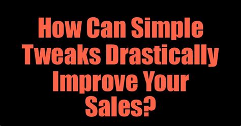 Marketing Tips And Tricks How Can Simple Tweaks Drastically Improve