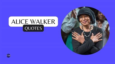 Best 85 Alice Walker Quotes About Life Love Writing And Feminism