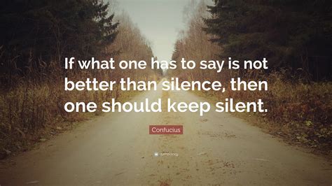 Confucius Quote “if What One Has To Say Is Not Better Than Silence