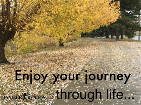 Enjoy Your Journey Through Life Your Journey Is Unique To You You