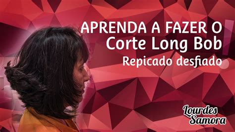 APRENDA A FAZER O CORTE LONG BOB REPICADO DESFIADO Lourdes Samora