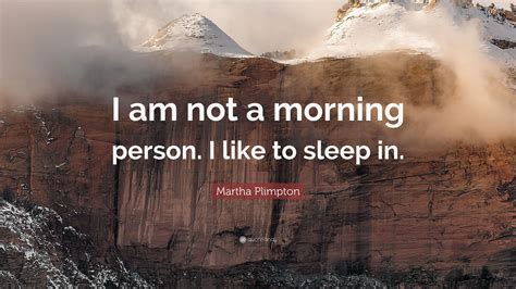 Martha Plimpton Quote “i Am Not A Morning Person I Like To Sleep In”