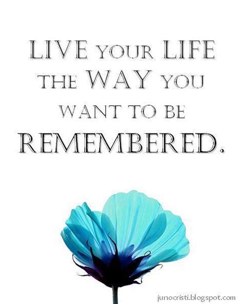 The Way You Want To Be Remembered Inspirational Quotes