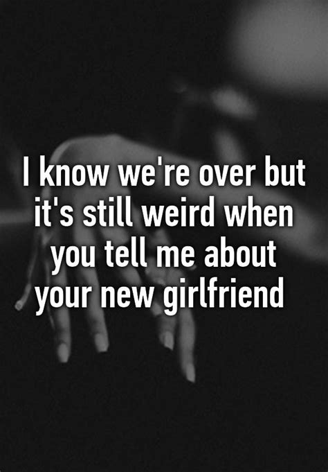 I Know Were Over But Its Still Weird When You Tell Me About Your New