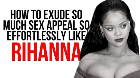 the 3 secrets behind rihanna s sex appeal how to effortlessly project sensuality in a classy