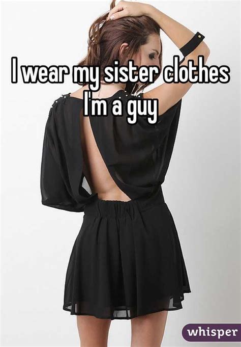 I Wear My Sister Clothes I M A Guy