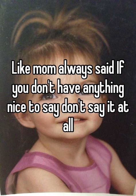 like mom always said if you don t have anything nice to say don t say it at all