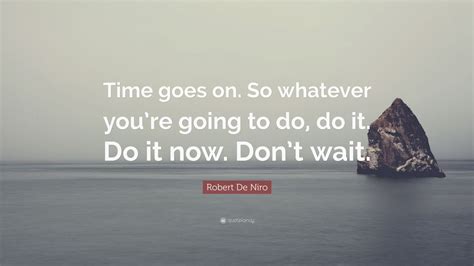 Robert De Niro Quote “time Goes On So Whatever Youre Going To Do Do