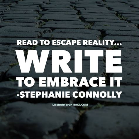 “Read to escape reality . . . Write to embrace it.” - Stephanie