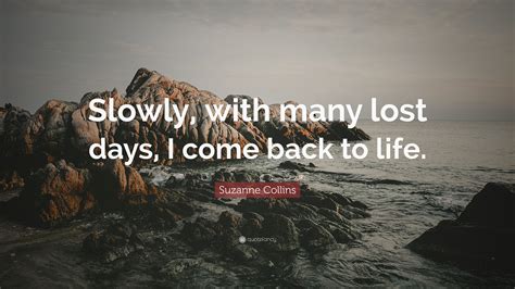 Suzanne Collins Quote Slowly With Many Lost Days I Come Back To Life