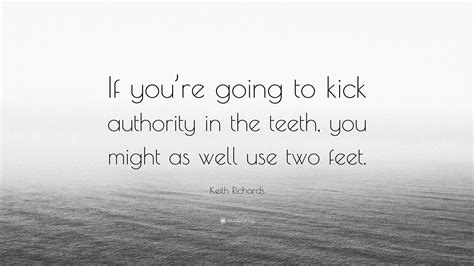 Keith Richards Quote If Youre Going To Kick Authority In The Teeth